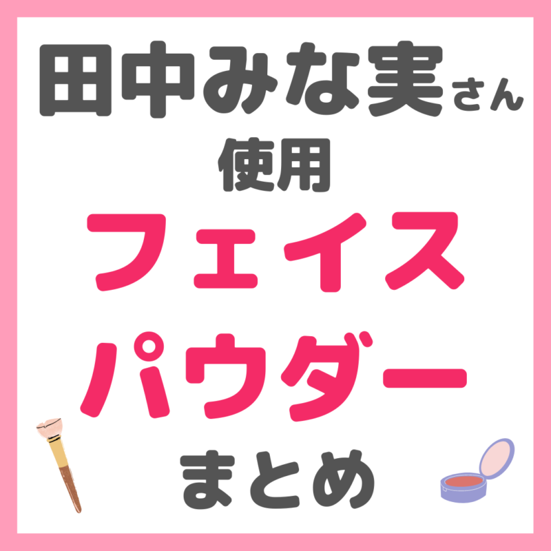 田中みな実さん使用｜フェイスパウダー（お粉） まとめ